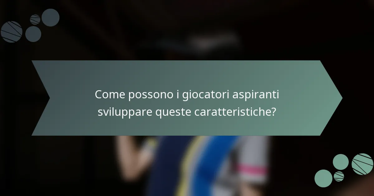Come possono i giocatori aspiranti sviluppare queste caratteristiche?