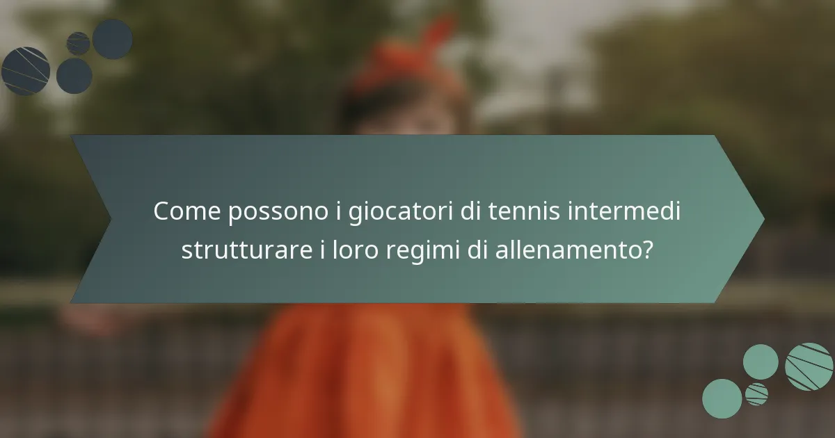 Come possono i giocatori di tennis intermedi strutturare i loro regimi di allenamento?