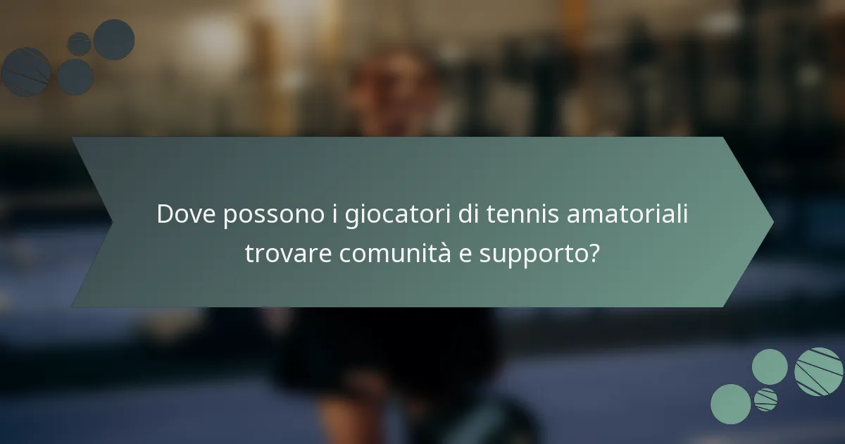 Dove possono i giocatori di tennis amatoriali trovare comunità e supporto?