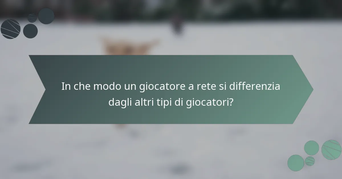 In che modo un giocatore a rete si differenzia dagli altri tipi di giocatori?
