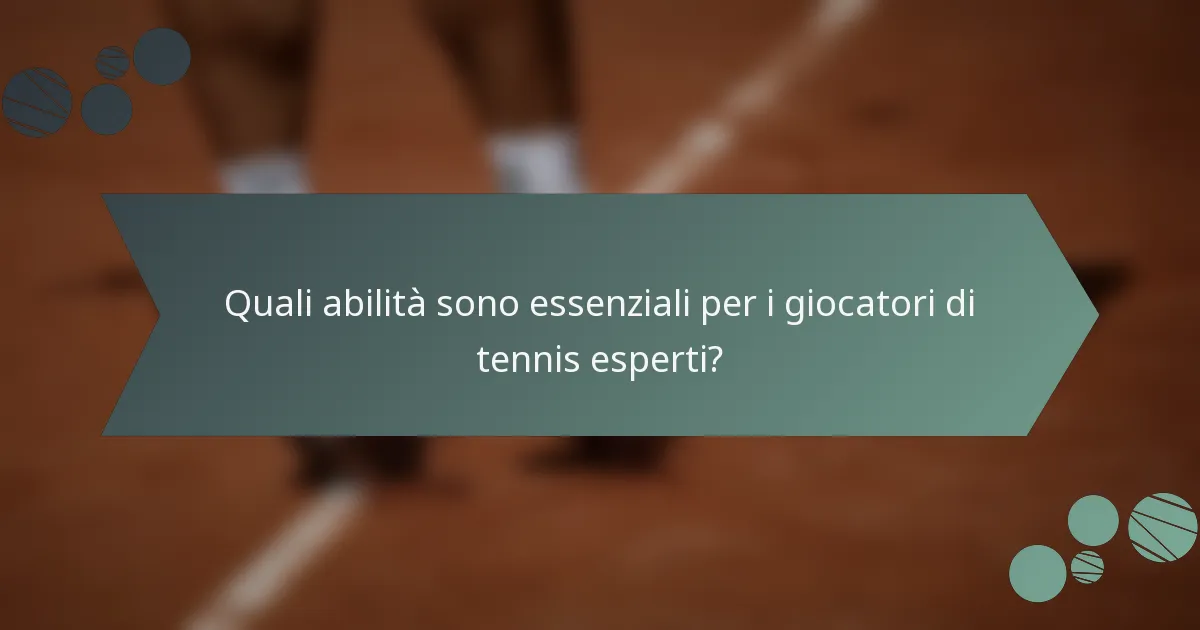 Quali abilità sono essenziali per i giocatori di tennis esperti?