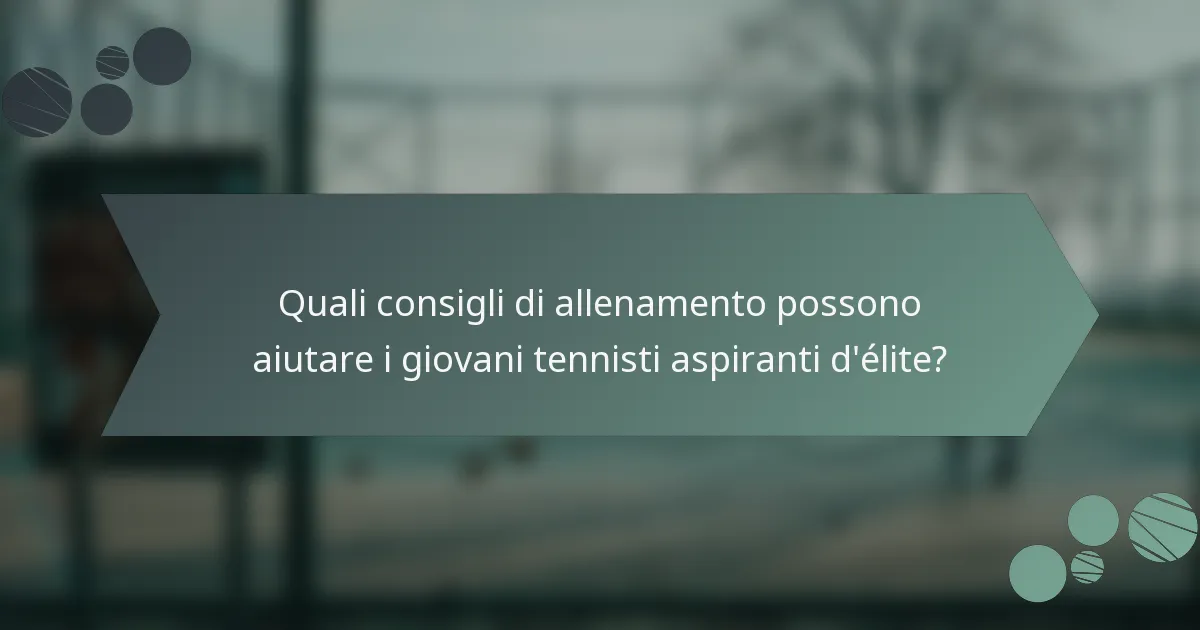 Quali consigli di allenamento possono aiutare i giovani tennisti aspiranti d'élite?