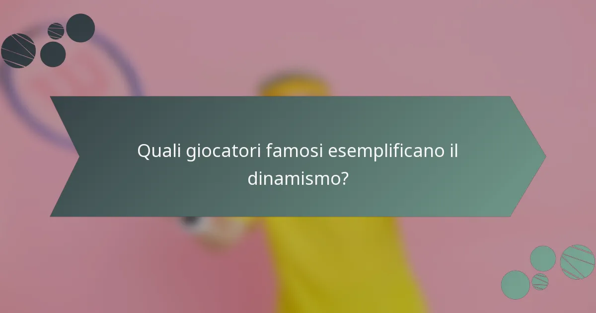 Quali giocatori famosi esemplificano il dinamismo?
