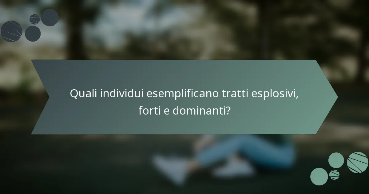 Quali individui esemplificano tratti esplosivi, forti e dominanti?