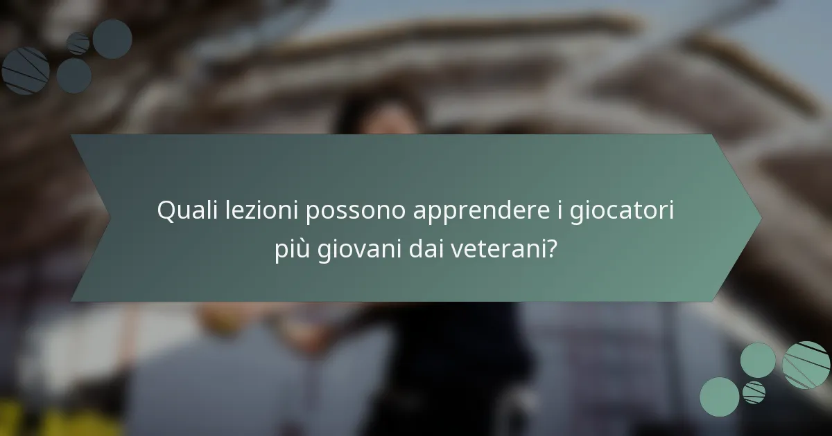 Quali lezioni possono apprendere i giocatori più giovani dai veterani?