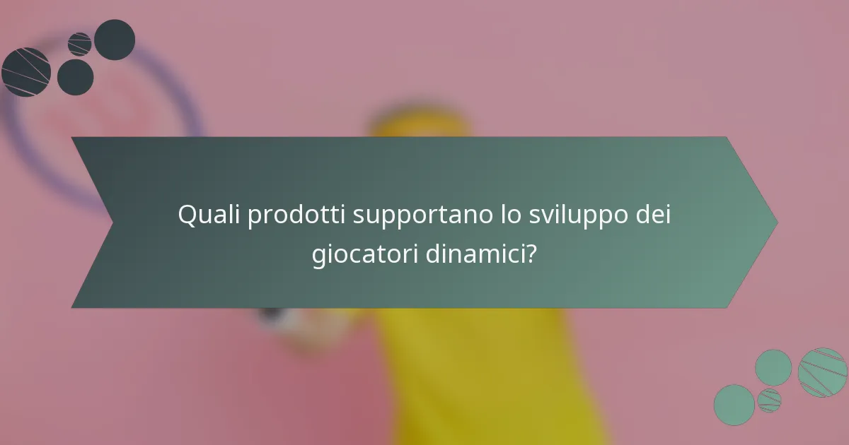 Quali prodotti supportano lo sviluppo dei giocatori dinamici?