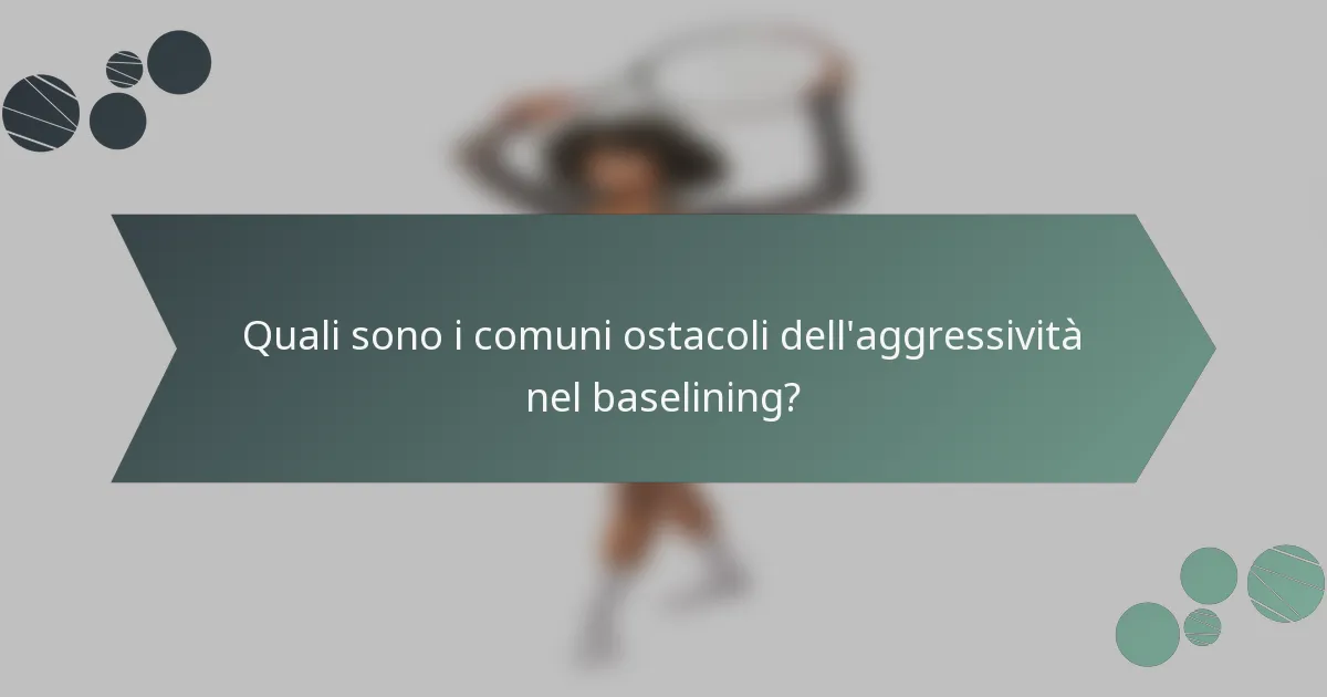 Quali sono i comuni ostacoli dell'aggressività nel baselining?